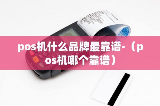 pos机什么品牌最靠谱-（pos机哪个靠谱）