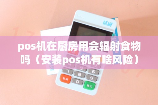pos机在厨房用会辐射食物吗（安装pos机有啥风险）