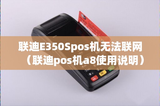 联迪E350Spos机无法联网（联迪pos机a8使用说明）