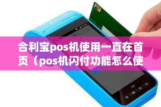 合利宝pos机使用一直在首页（pos机闪付功能怎么使用）