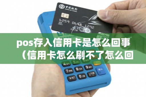 pos存入信用卡是怎么回事（信用卡怎么刷不了怎么回事）