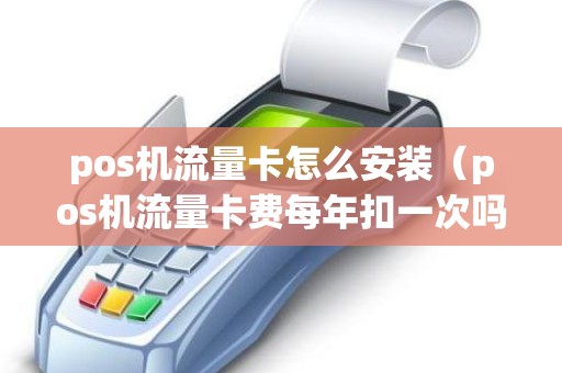 pos机流量卡怎么安装（pos机流量卡费每年扣一次吗）