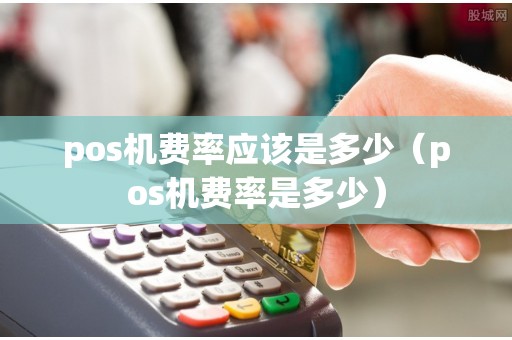 pos机费率应该是多少（pos机费率是多少）