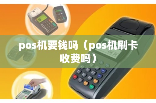 pos机要钱吗（pos机刷卡收费吗）