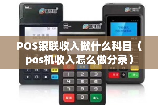 POS银联收入做什么科目（pos机收入怎么做分录）