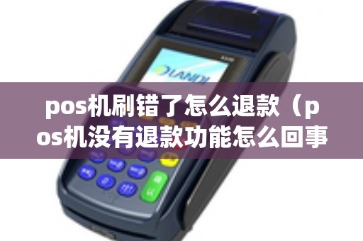pos机刷错了怎么退款（pos机没有退款功能怎么回事）