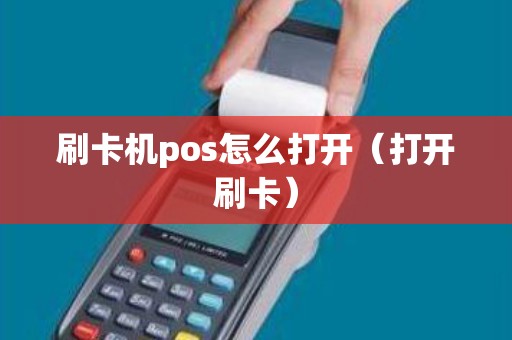刷卡机pos怎么打开（打开刷卡）