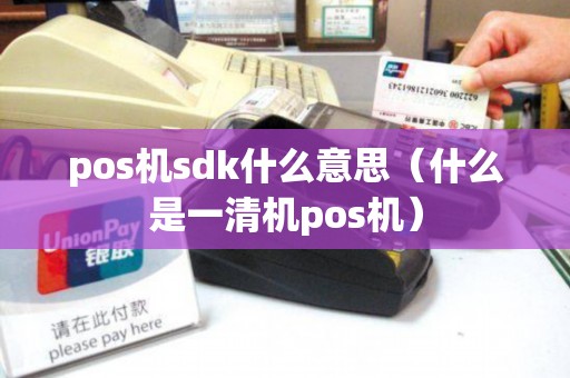 pos机sdk什么意思（什么是一清机pos机）