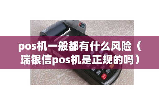 pos机一般都有什么风险（瑞银信pos机是正规的吗）