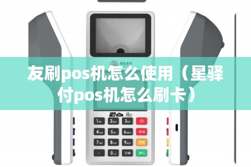 友刷pos机怎么使用（星驿付pos机怎么刷卡）