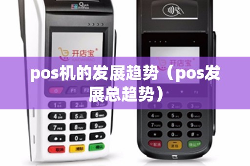pos机的发展趋势（pos发展总趋势）