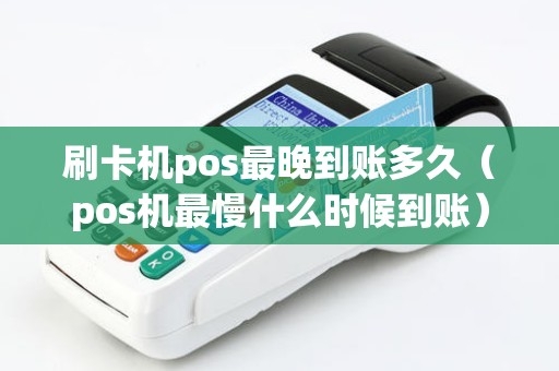 刷卡机pos最晚到账多久（pos机最慢什么时候到账）
