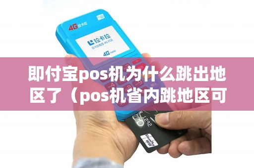 即付宝pos机为什么跳出地区了（pos机省内跳地区可以吗）