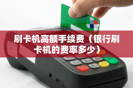 刷卡机高额手续费（银行刷卡机的费率多少）