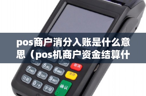 pos商户消分入账是什么意思(pos机商户资金结算什么意思) pos商户消分入账是什么意思(pos机商户资金结算什么意思)