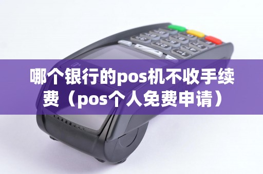 哪个银行的pos机不收手续费（pos个人免费申请）
