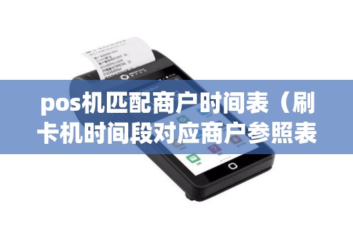 pos机匹配商户时间表（刷卡机时间段对应商户参照表）