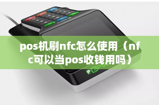 pos机刷nfc怎么使用（nfc可以当pos收钱用吗）