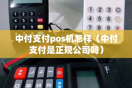 中付支付pos机怎样（中付支付是正规公司吗）