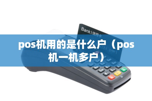 pos机用的是什么户（pos机一机多户）