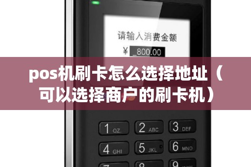 pos机刷卡怎么选择地址（可以选择商户的刷卡机）