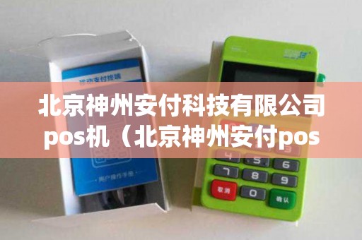 北京神州安付科技有限公司pos机(北京神州安付pos) 北京神州安付科技有限公司pos机(北京神州安付pos)