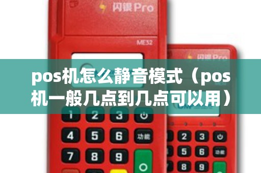 pos机怎么静音模式(pos机一般几点到几点可以用) pos机怎么静音模式(pos机一般几点到几点可以用)