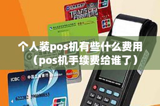 个人装pos机有些什么费用（pos机手续费给谁了）