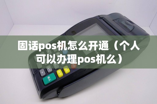 固话pos机怎么开通（个人可以办理pos机么）