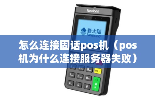 怎么连接固话pos机（pos机为什么连接服务器失败）