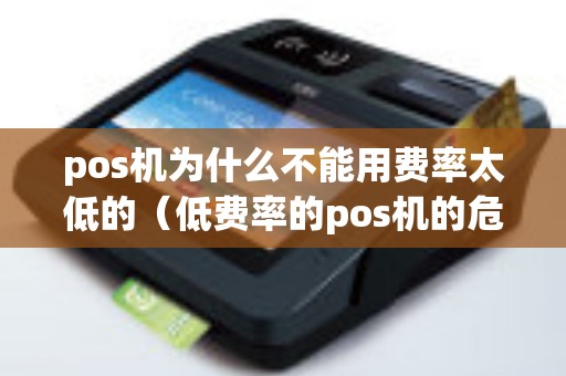 pos机为什么不能用费率太低的（低费率的pos机的危害）