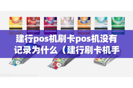 建行pos机刷卡pos机没有记录为什么（建行刷卡机手续费是多少）