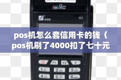 pos机怎么套信用卡的钱（pos机刷了4000扣了七十元）