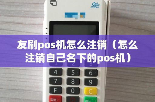 友刷pos机怎么注销（怎么注销自己名下的pos机）