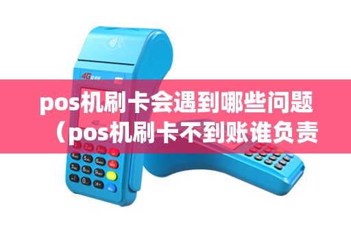 pos机刷卡会遇到哪些问题（pos机刷卡不到账谁负责）