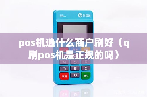 pos机选什么商户刷好（q刷pos机是正规的吗）