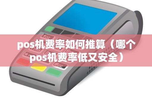 pos机费率如何推算（哪个pos机费率低又安全）