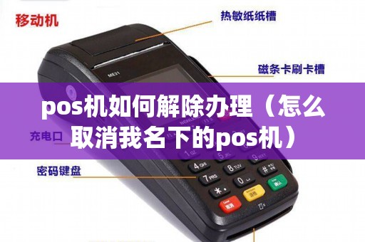 pos机如何解除办理（怎么取消我名下的pos机）