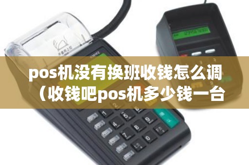 pos机没有换班收钱怎么调（收钱吧pos机多少钱一台）