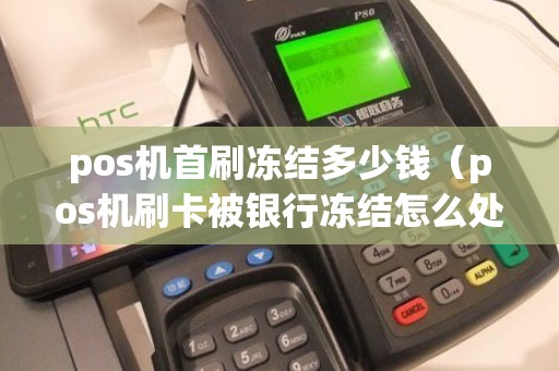 pos机首刷冻结多少钱（pos机刷卡被银行冻结怎么处理）