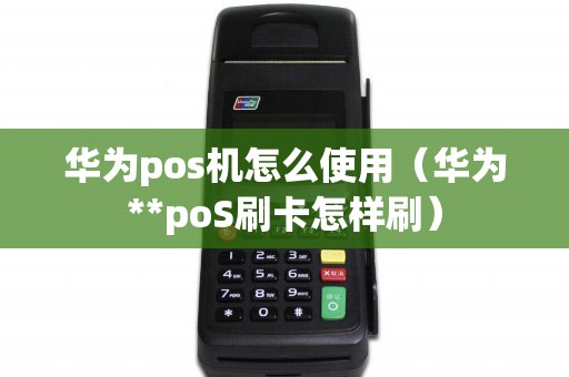 华为pos机怎么使用（华为**poS刷卡怎样刷）