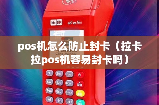 pos机怎么防止封卡（拉卡拉pos机容易封卡吗）