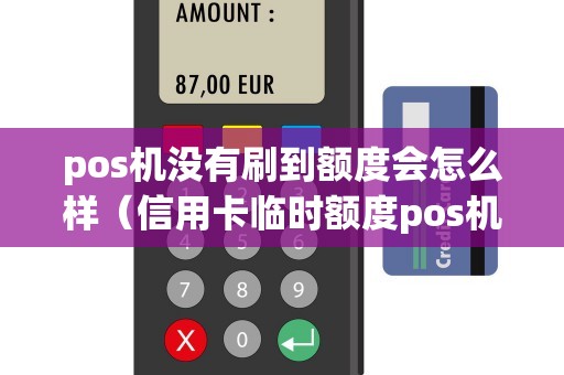 pos机没有刷到额度会怎么样（信用卡临时额度pos机能刷出来吗）