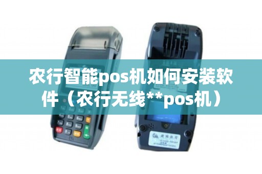 农行智能pos机如何安装软件（农行无线**pos机）