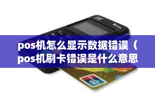 pos机怎么显示数据错误(pos机刷卡错误是什么意思) pos机怎么显示数据错误(pos机刷卡错误是什么意思)