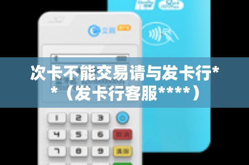 次卡不能交易请与发卡行**(发卡行客服****) 次卡不能交易请与发卡行**(发卡行客服****)