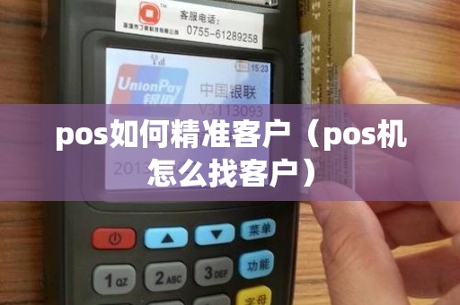 pos如何精准客户(pos机怎么找客户) pos如何精准客户(pos机怎么找客户)