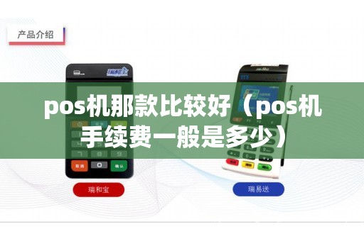 pos机那款比较好（pos机手续费一般是多少）