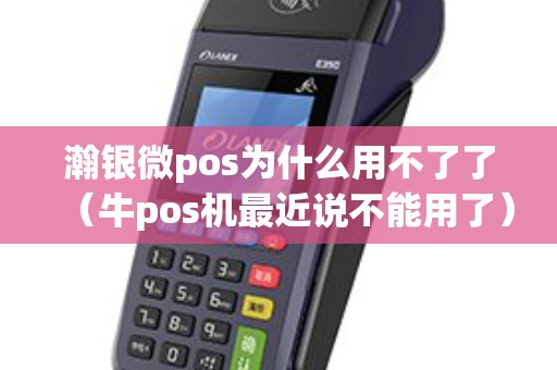 瀚银微pos为什么用不了了（牛pos机最近说不能用了）