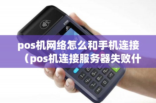 pos机网络怎么和手机连接（pos机连接服务器失败什么原因）